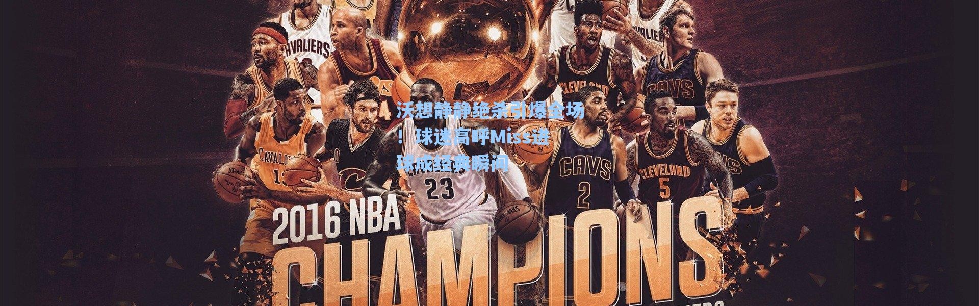 【海星体育直播】沃想静静绝杀引爆全场！球迷高呼Miss进球成经典瞬间