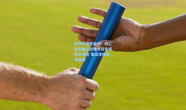 海星体育直播官网：萨内积极恢复中！拜仁官方确认边锋今日完成跑步训练 复出进程稳步推进