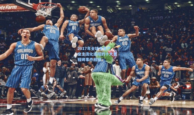 海星体育在线观看|2017年全球电竞产业主流化进程的十大里程碑事件回顾