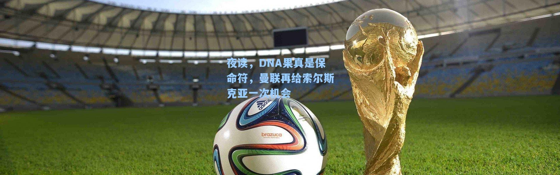 【海星体育直播官网】夜读，DNA果真是保命符，曼联再给索尔斯克亚一次机会