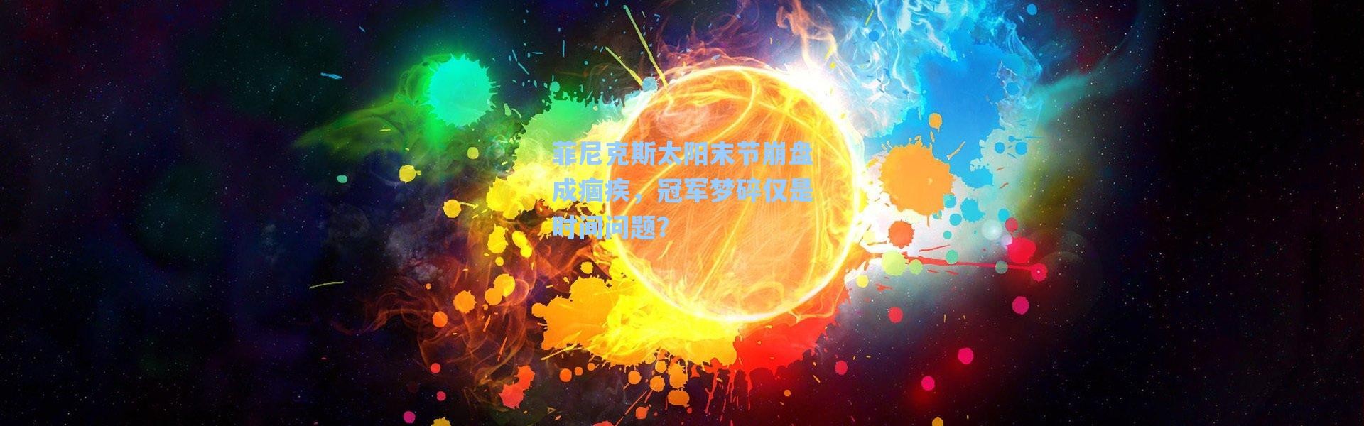 海星体育_菲尼克斯太阳末节崩盘成痼疾，冠军梦碎仅是时间问题？