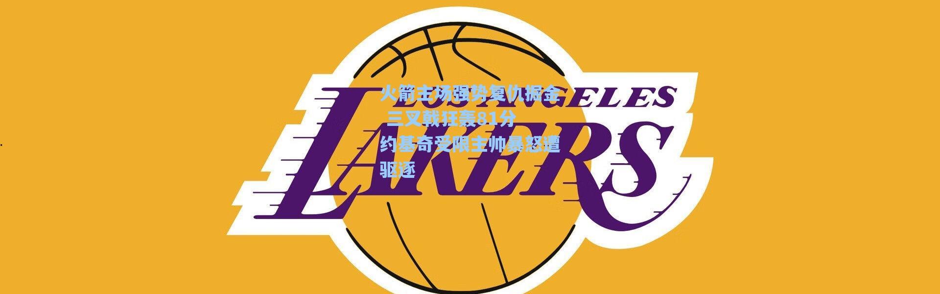 【海星体育直播】火箭主场强势复仇掘金 三叉戟狂轰81分 约基奇受限主帅暴怒遭驱逐