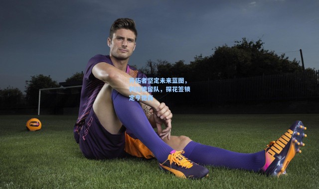 海星体育在线观看：开拓者坚定未来蓝图，利拉德留队，探花签锁定亨德森