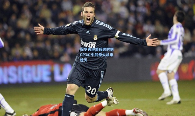 【海星体育在线观看】保罗再迎里程碑时刻 CP3心中的圣火从未熄灭