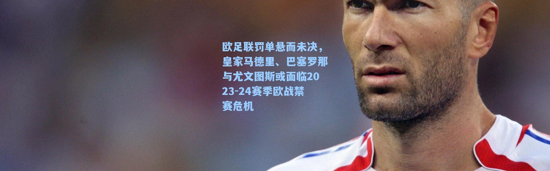 海星体育直播：欧足联罚单悬而未决，皇家马德里、巴塞罗那与尤文图斯或面临2023-24赛季欧战禁赛危机