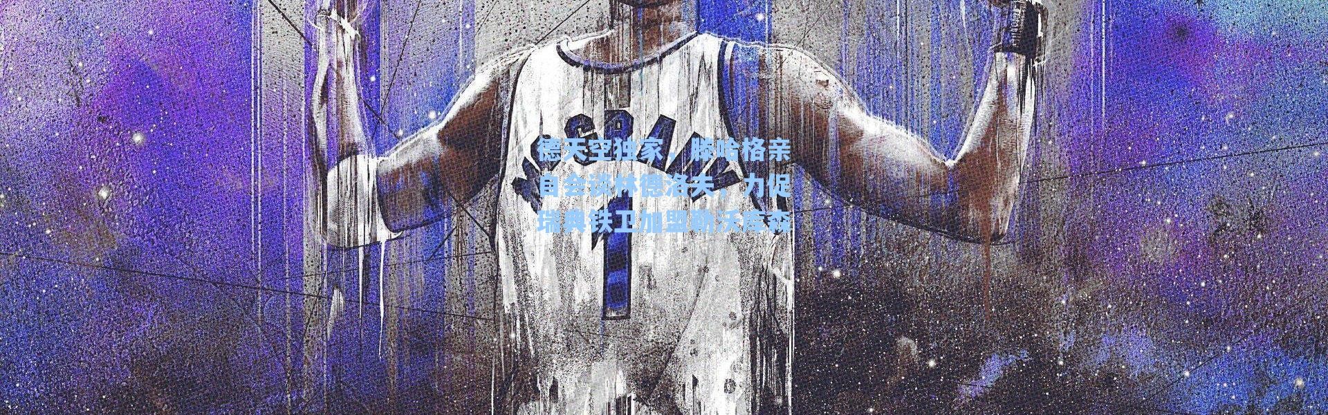 海星体育app_德天空独家，滕哈格亲自会谈林德洛夫，力促瑞典铁卫加盟勒沃库森