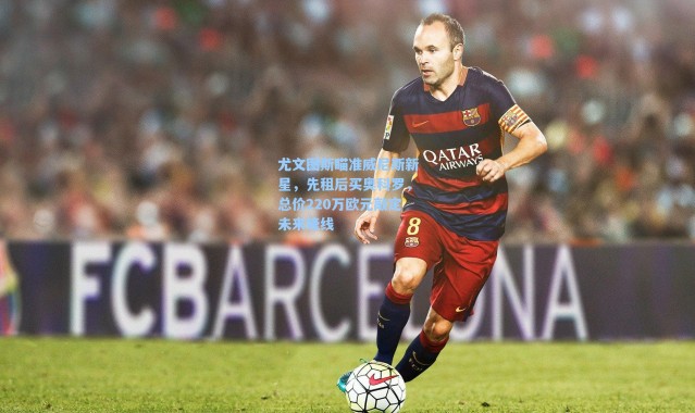 海星体育直播：尤文图斯瞄准威尼斯新星，先租后买奥科罗，总价220万欧元敲定未来锋线