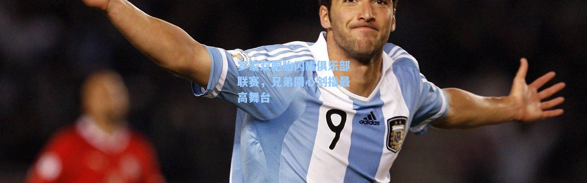 海星体育直播_罗家双胞胎闪耀俱乐部联赛，兄弟同心剑指最高舞台