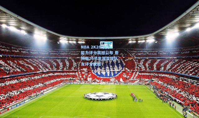 【海星体育app】NBA 2K26球员能力评分震撼公布 詹姆斯20年生涯首现队友评分反超