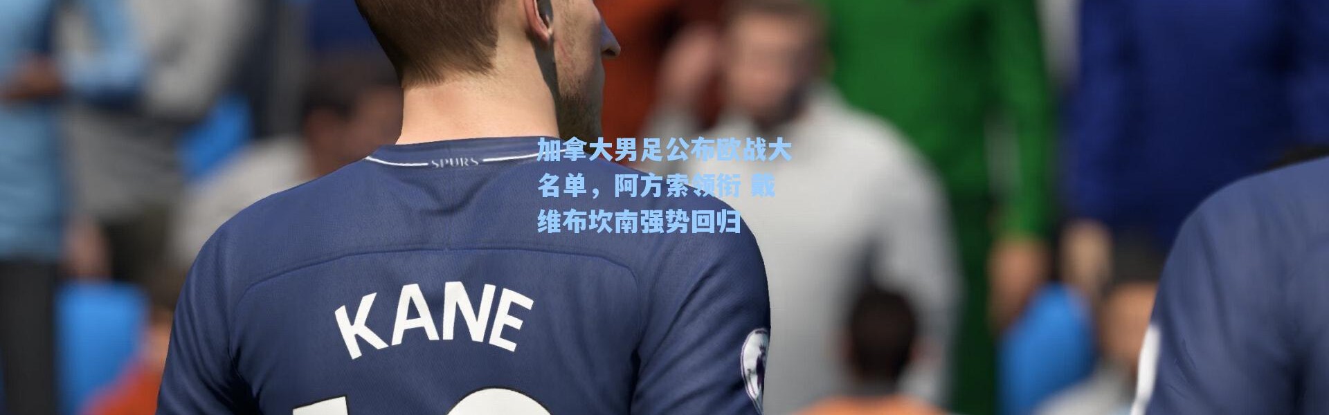 海星体育官网_加拿大男足公布欧战大名单，阿方索领衔 戴维布坎南强势回归