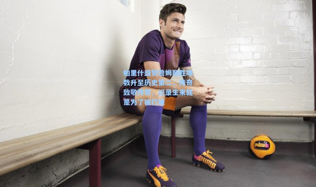 海星体育app|帕里什盛赞詹姆斯胜场数升至历史第二，传奇致敬传奇，纪录生来就是为了被打破