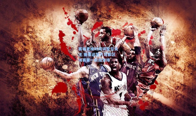 【海星体育app】赛场更换时间调整引关注 赛事运营方详解区域赛第一阶段安排