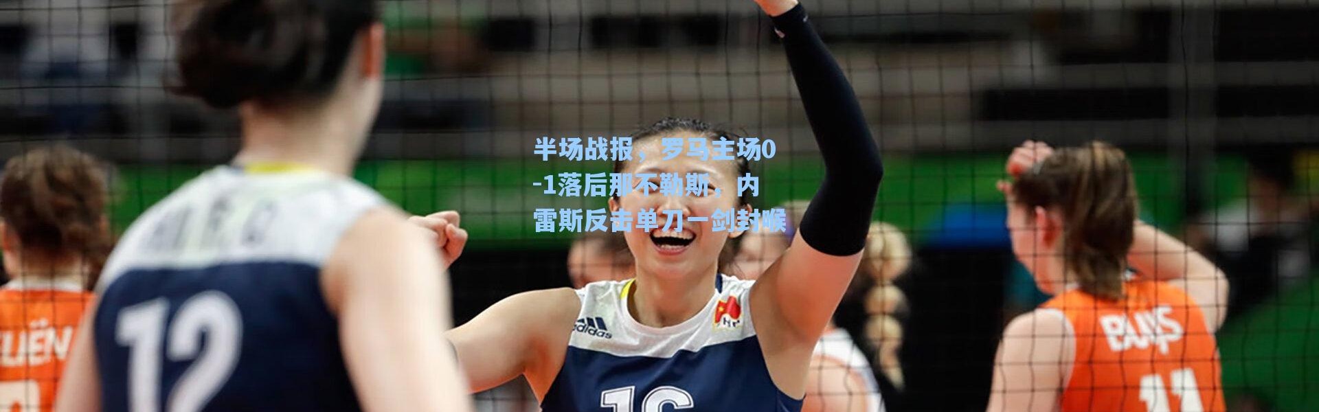 海星体育直播官网-半场战报，罗马主场0-1落后那不勒斯，内雷斯反击单刀一剑封喉