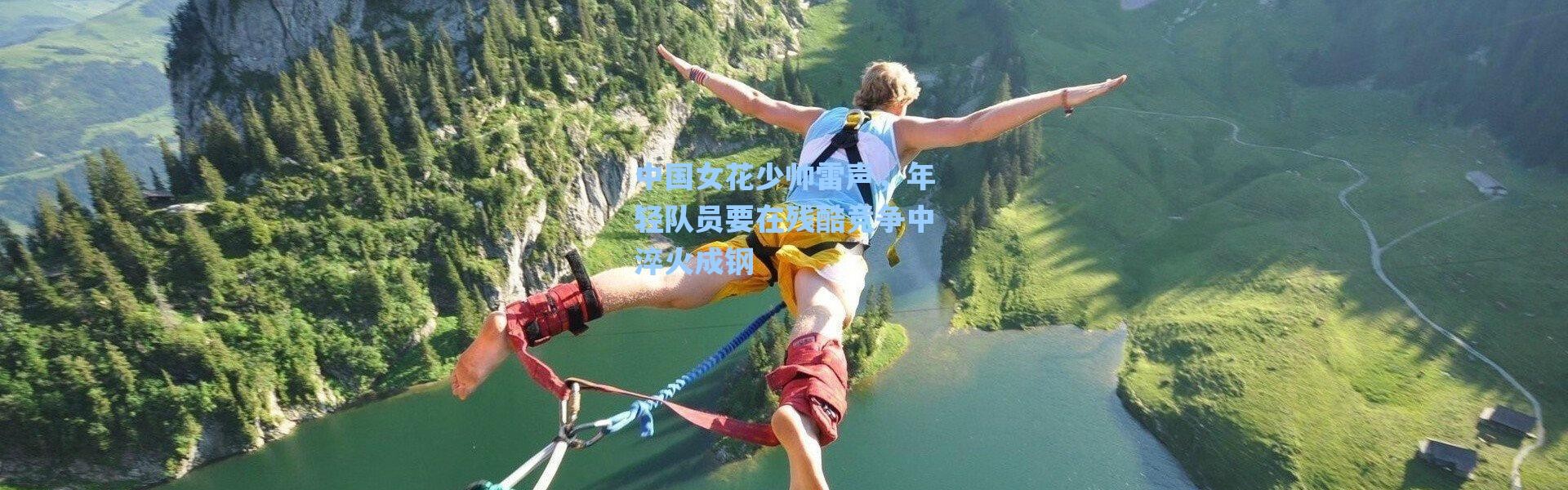 海星体育在线观看：中国女花少帅雷声，年轻队员要在残酷竞争中淬火成钢