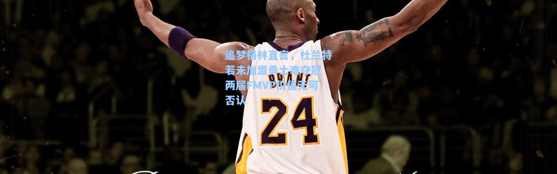 【海星体育在线观看】追梦格林直言，杜兰特若未加盟勇士难夺冠 两届FMVP价值无可否认