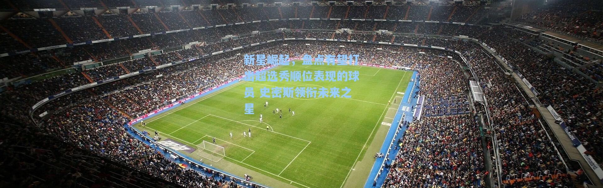 海星体育直播：新星崛起，盘点有望打出超选秀顺位表现的球员 史密斯领衔未来之星