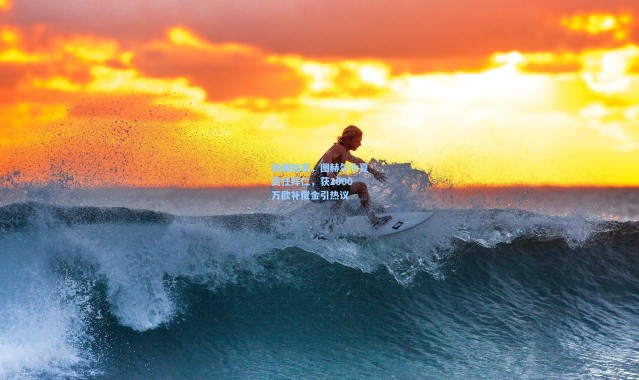 【海星体育官网】体图独家，图赫尔今夏离任拜仁，获1000万欧补偿金引热议