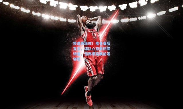 【海星体育app】惨遭两连败！隆多赛后直言，球队心态需彻底转变，否则季后赛前景堪忧