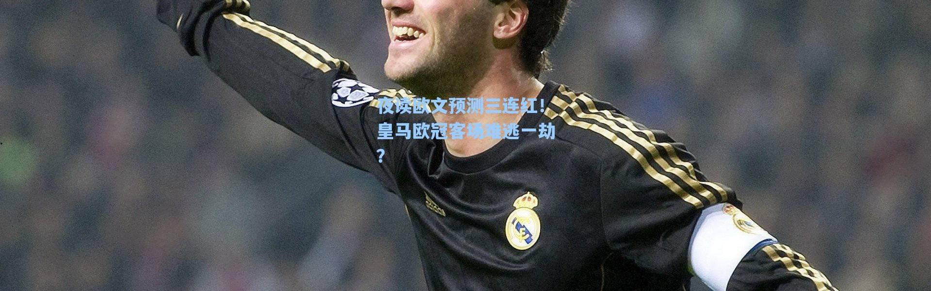 海星体育在线观看|夜读欧文预测三连红！皇马欧冠客场难逃一劫？