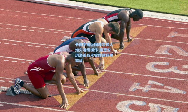 【海星体育直播】卡佩罗痛批图赫尔换人如灾难级操作 盛赞安切洛蒂战术完胜欧冠关键战