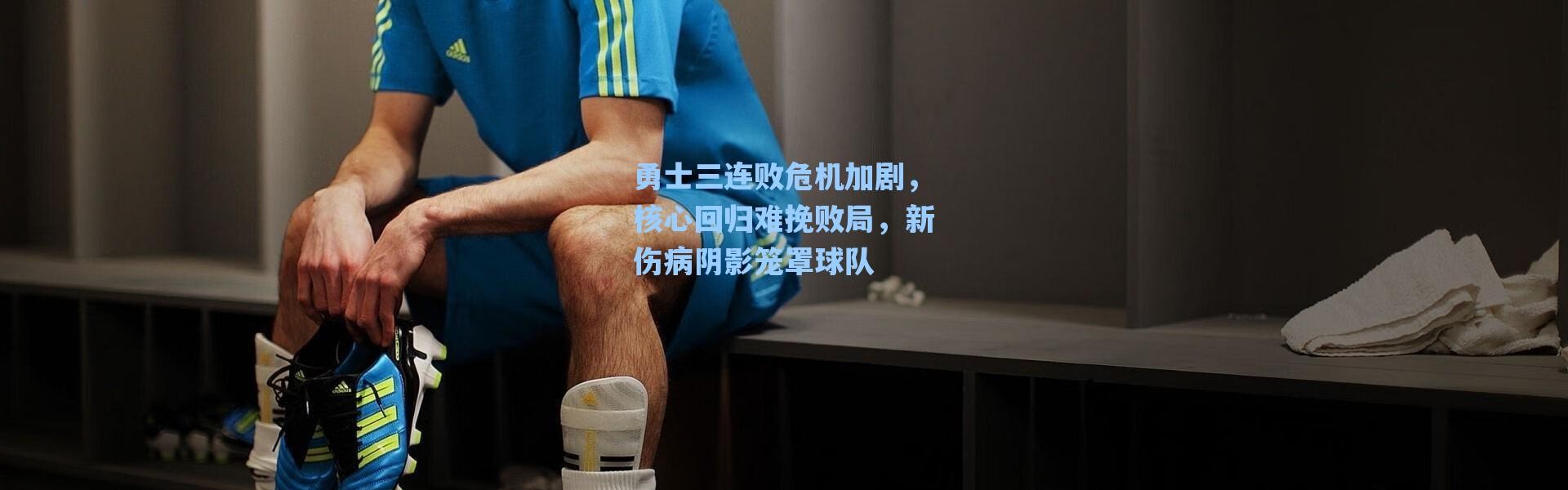 海星体育直播官网：勇士三连败危机加剧，核心回归难挽败局，新伤病阴影笼罩球队