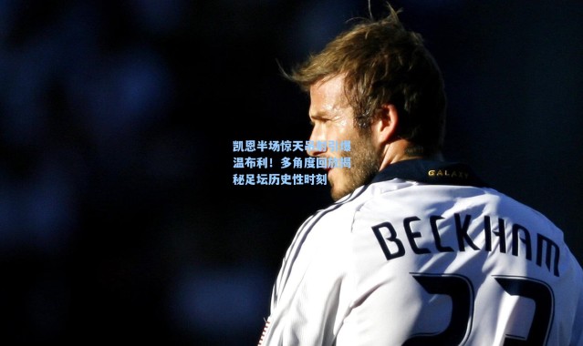 【海星体育直播官网】凯恩半场惊天吊射引爆温布利！多角度回放揭秘足坛历史性时刻