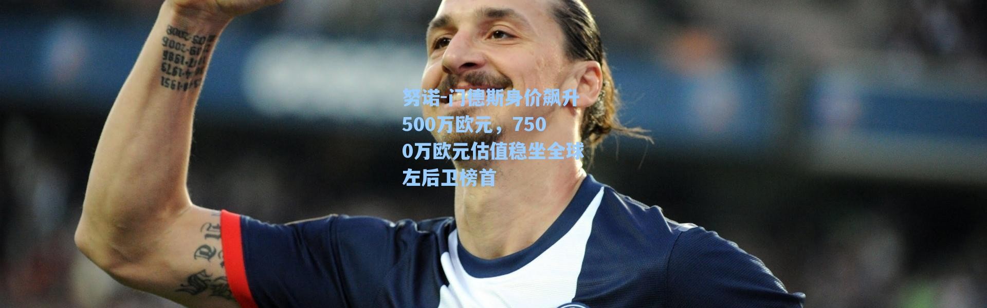 【海星体育】努诺-门德斯身价飙升500万欧元，7500万欧元估值稳坐全球左后卫榜首