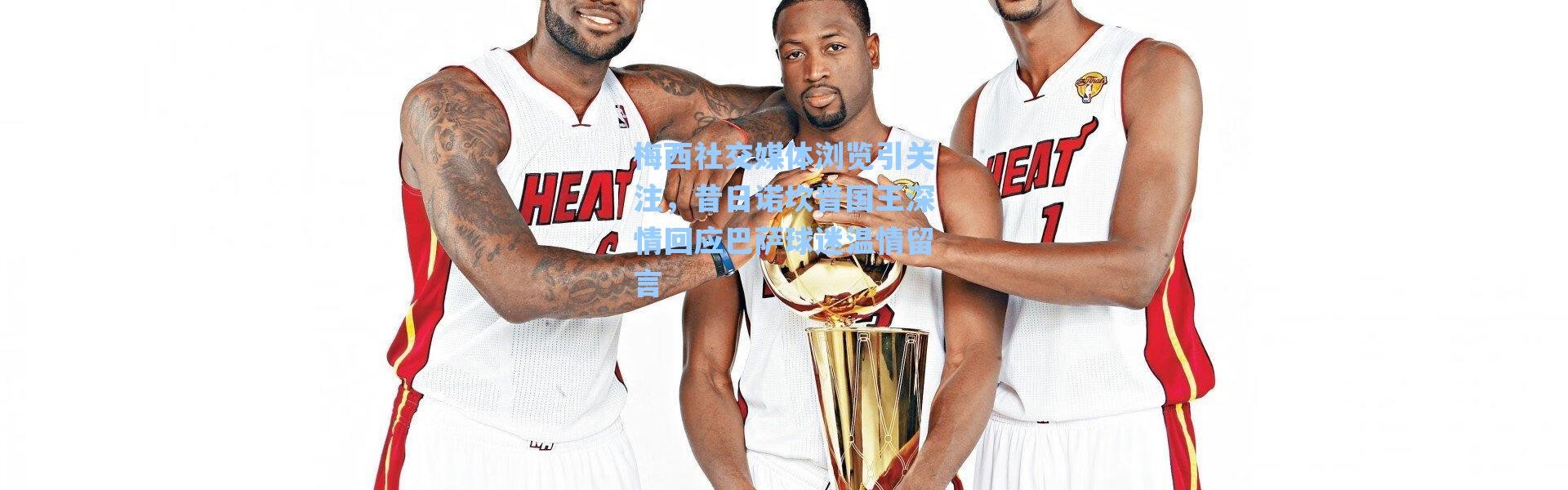 海星体育在线观看：梅西社交媒体浏览引关注，昔日诺坎普国王深情回应巴萨球迷温情留言