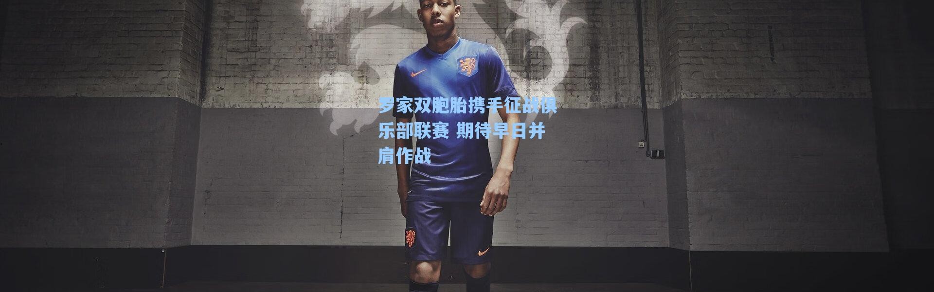 海星体育_罗家双胞胎携手征战俱乐部联赛 期待早日并肩作战