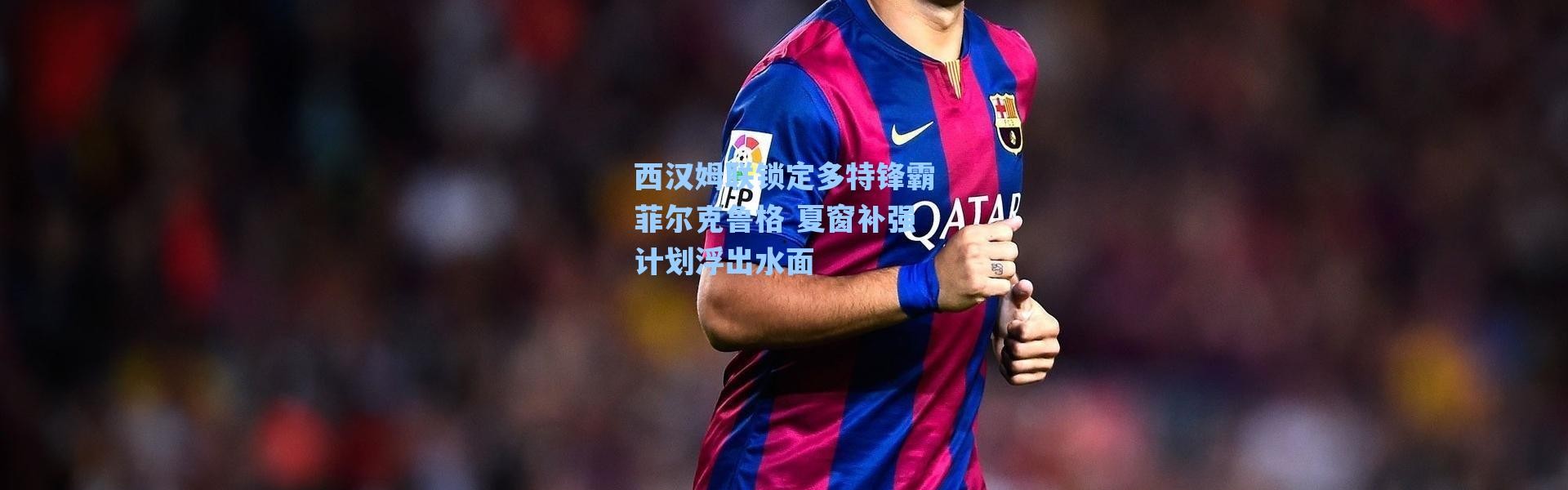 【海星体育】西汉姆联锁定多特锋霸菲尔克鲁格 夏窗补强计划浮出水面