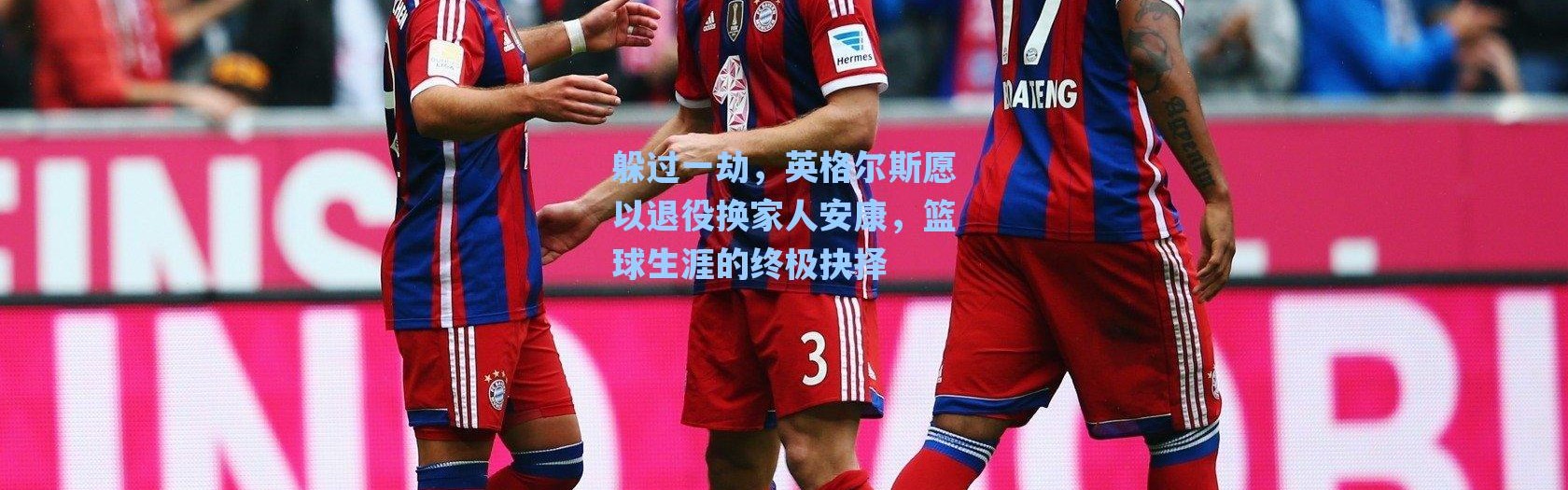 海星体育官网|躲过一劫，英格尔斯愿以退役换家人安康，篮球生涯的终极抉择