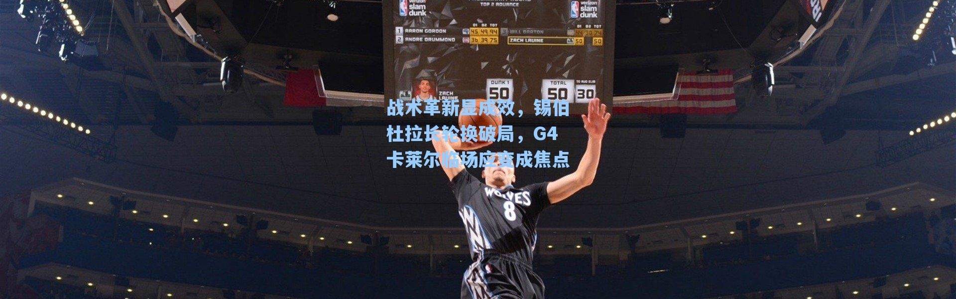 海星体育直播官网_战术革新显成效，锡伯杜拉长轮换破局，G4卡莱尔临场应变成焦点