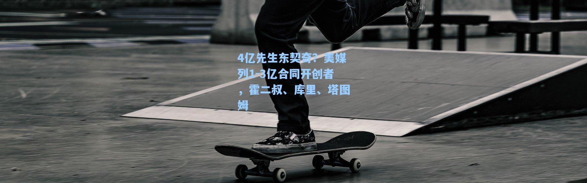 【海星体育app】4亿先生东契奇？美媒列1-3亿合同开创者，霍二叔、库里、塔图姆