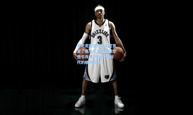 海星体育直播官网：奈史密斯篮球名人堂官宣，奥尼尔将担任霍华德引荐人 伟大中锋时代的精神传承