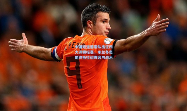 海星体育直播官网_中国短道速滑队出征四大洲锦标赛，米兰冬奥前终极检验阵容与战术