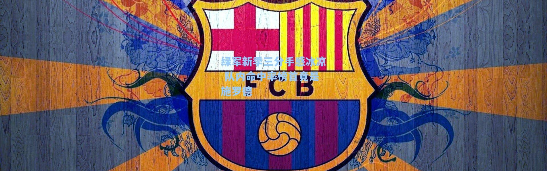 海星体育：绿军新季三分手感冰凉 队内命中率榜首竟是施罗德