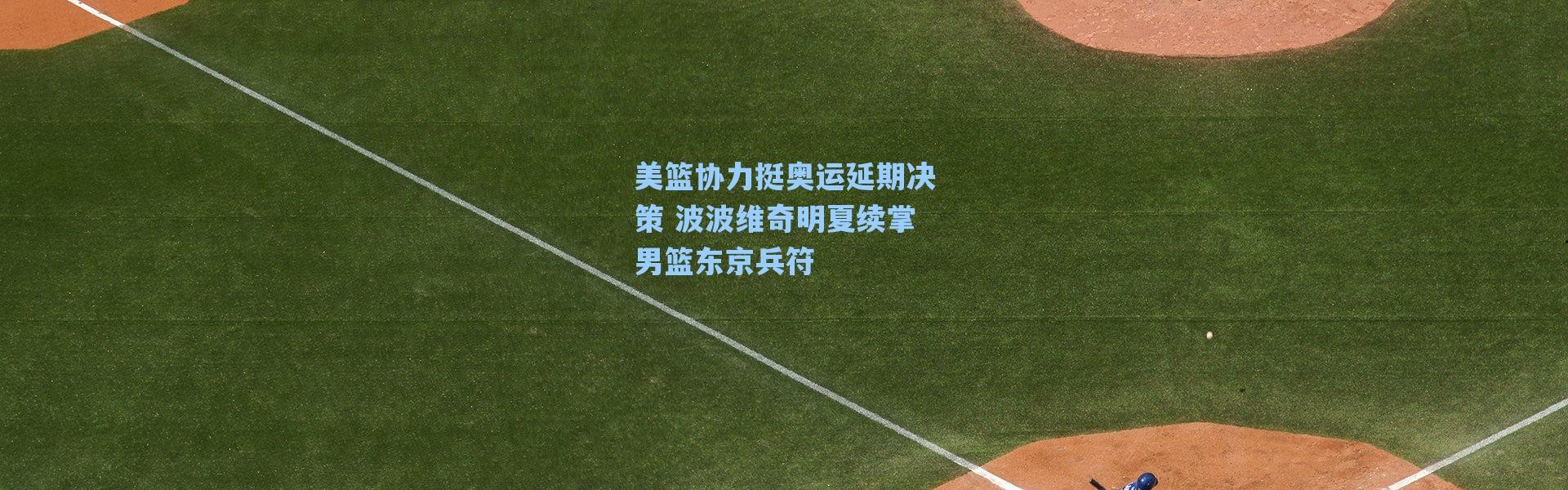 海星体育在线观看-美篮协力挺奥运延期决策 波波维奇明夏续掌男篮东京兵符