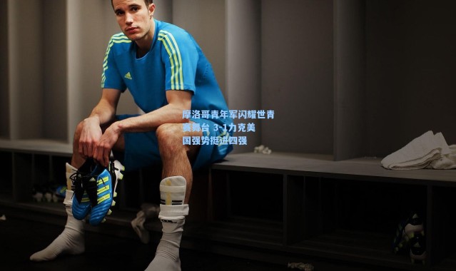 【海星体育直播】摩洛哥青年军闪耀世青赛舞台 3-1力克美国强势挺进四强