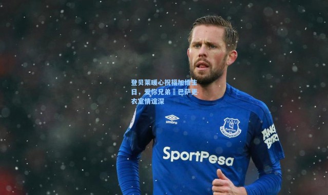 海星体育直播官网-登贝莱暖心祝福加维生日，爱你兄弟❤巴萨更衣室情谊深