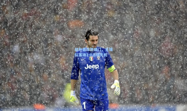 海星体育官网|胡升嘉惊艳破门，无锡队客场1-0占得先机