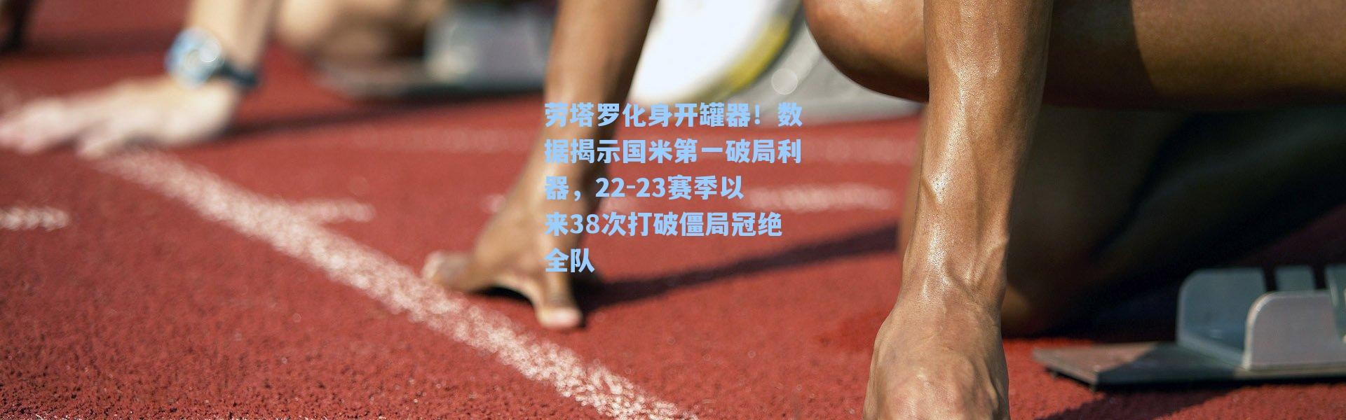 海星体育直播|劳塔罗化身开罐器！数据揭示国米第一破局利器，22-23赛季以来38次打破僵局冠绝全队