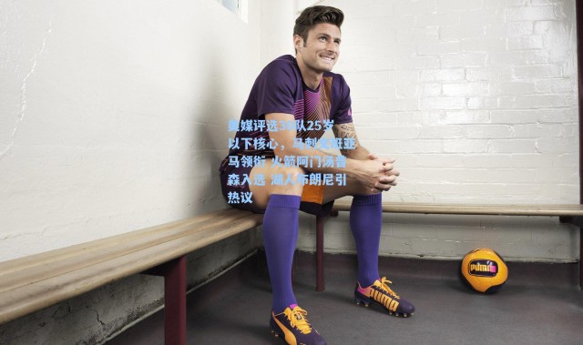 海星体育在线观看-美媒评选30队25岁以下核心，马刺文班亚马领衔 火箭阿门汤普森入选 湖人布朗尼引热议