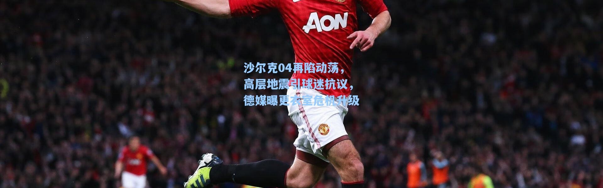 海星体育在线观看-沙尔克04再陷动荡，高层地震引球迷抗议，德媒曝更衣室危机升级