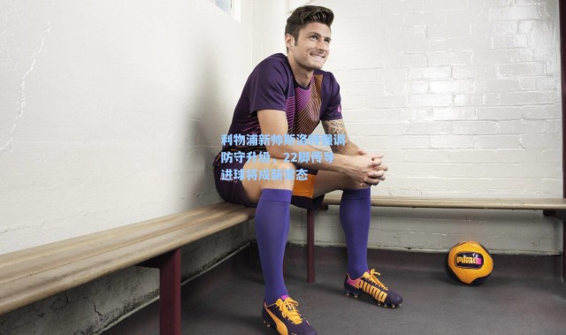 海星体育直播官网|利物浦新帅斯洛特强调防守升级，22脚传导进球将成新常态