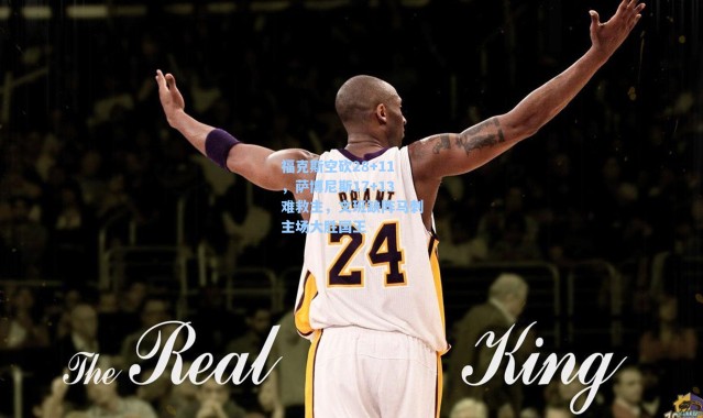 海星体育app|福克斯空砍28+11，萨博尼斯17+13难救主，文班缺阵马刺主场大胜国王