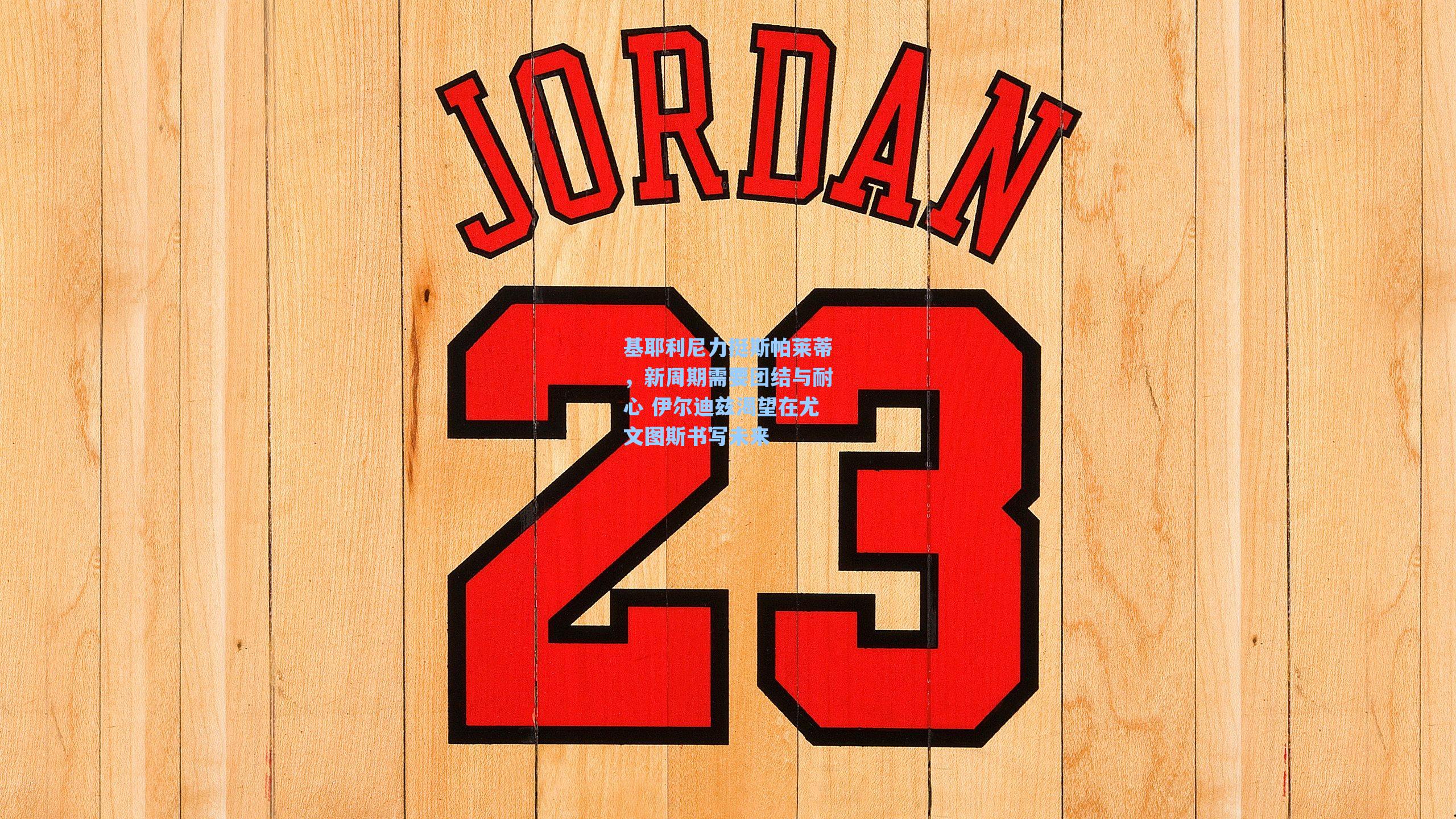 基耶利尼力挺斯帕莱蒂，新周期需要团结与耐心 伊尔迪兹渴望在尤文图斯书写未来